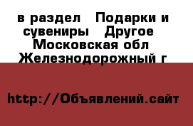  в раздел : Подарки и сувениры » Другое . Московская обл.,Железнодорожный г.